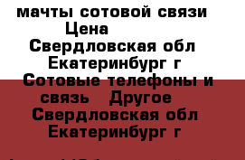 мачты сотовой связи › Цена ­ 3 000 - Свердловская обл., Екатеринбург г. Сотовые телефоны и связь » Другое   . Свердловская обл.,Екатеринбург г.